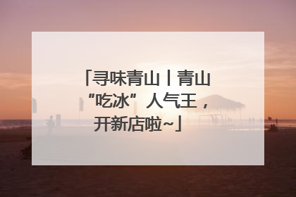 寻味青山丨青山“吃冰”人气王，开新店啦~