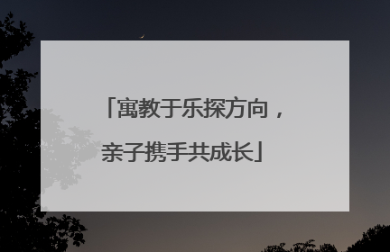 寓教于乐探方向，亲子携手共成长