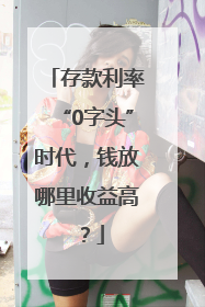 存款利率“0字头”时代，钱放哪里收益高？