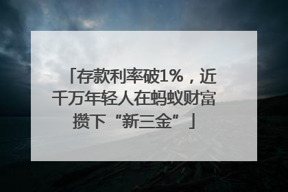 存款利率破1%，近千万年轻人在蚂蚁财富攒下“新三金”