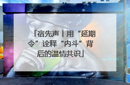 宿先声丨用“延期令”诠释“内斗”背后的温情共识