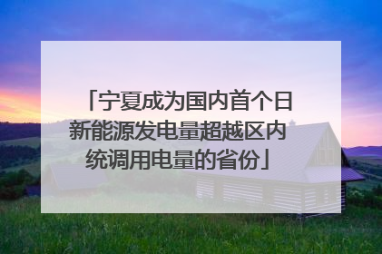宁夏成为国内首个日新能源发电量超越区内统调用电量的省份
