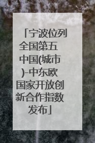 宁波位列全国第五 中国(城市)-中东欧国家开放创新合作指数发布