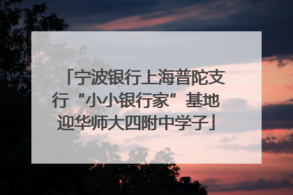 宁波银行上海普陀支行“小小银行家”基地迎华师大四附中学子
