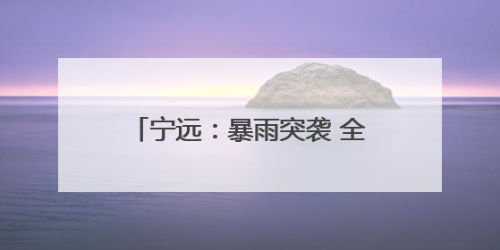 宁远：暴雨突袭 全员动员筑牢安全防线
