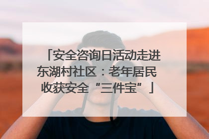 安全咨询日活动走进东湖村社区：老年居民收获安全“三件宝”