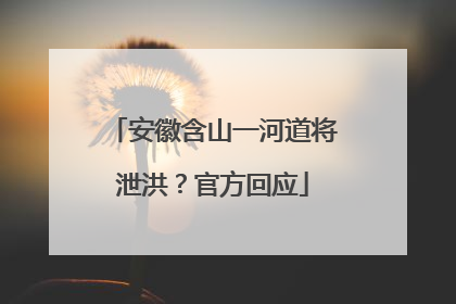 安徽含山一河道将泄洪？官方回应