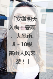 安徽明天入梅！暴雨、大暴雨、8～10级雷雨大风来袭！