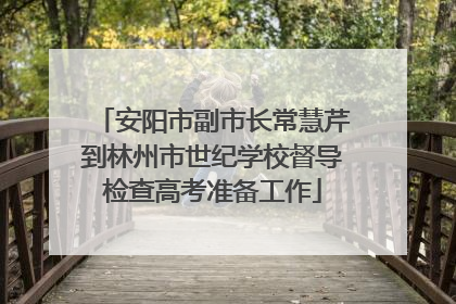 安阳市副市长常慧芹到林州市世纪学校督导检查高考准备工作