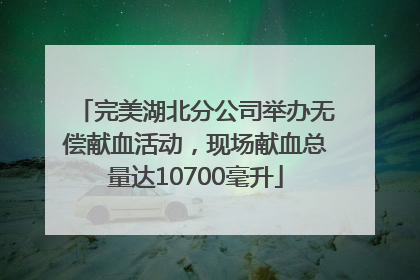 完美湖北分公司举办无偿献血活动，现场献血总量达10700毫升