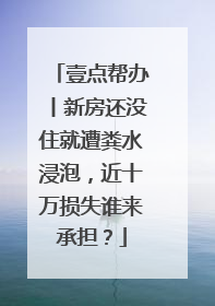 壹点帮办丨新房还没住就遭粪水浸泡，近十万损失谁来承担？