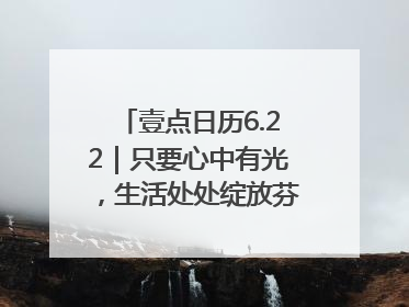 壹点日历6.22｜只要心中有光，生活处处绽放芬芳！周末愉快