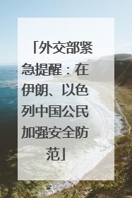 外交部紧急提醒：在伊朗、以色列中国公民加强安全防范