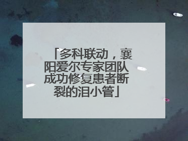 多科联动，襄阳爱尔专家团队成功修复患者断裂的泪小管