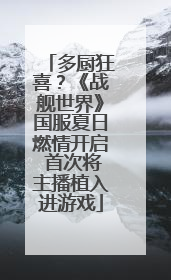 多厨狂喜？《战舰世界》国服夏日燃情开启 首次将主播植入进游戏