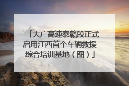 大广高速泰赣段正式启用江西首个车辆救援综合培训基地（图）