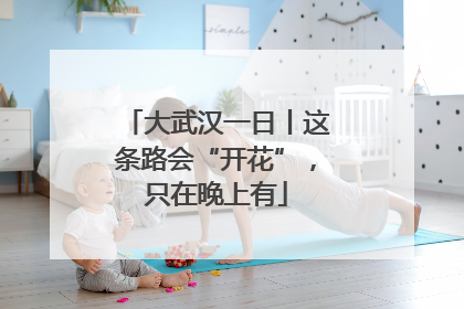 大武汉一日丨这条路会“开花”，只在晚上有