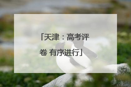 天津：高考评卷 有序进行