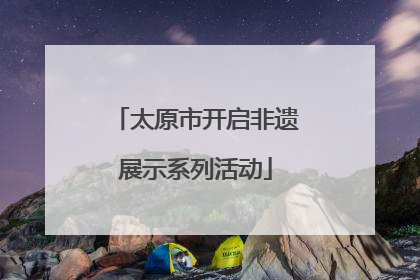 太原市开启非遗展示系列活动