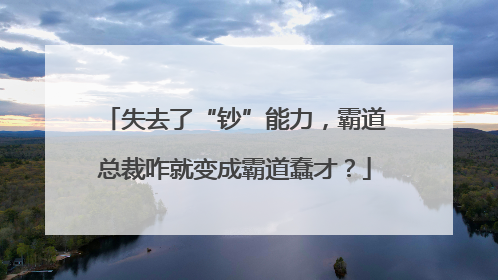 失去了“钞”能力，霸道总裁咋就变成霸道蠢才？