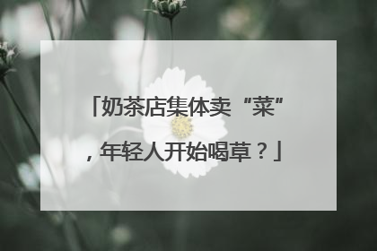 奶茶店集体卖“菜”，年轻人开始喝草？