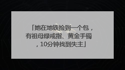 她在地铁捡到一个包，有祖母绿戒指、黄金手镯，10分钟找到失主