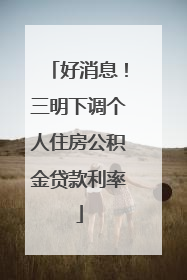 好消息！三明下调个人住房公积金贷款利率