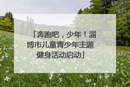 奔跑吧，少年！淄博市儿童青少年主题健身活动启动