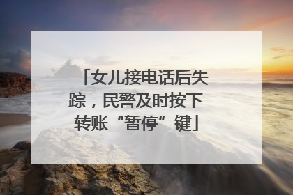 女儿接电话后失踪，民警及时按下转账“暂停”键