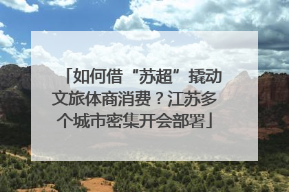 如何借“苏超”撬动文旅体商消费？江苏多个城市密集开会部署