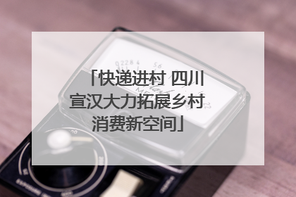 快递进村 四川宣汉大力拓展乡村消费新空间