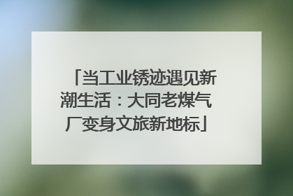 当工业锈迹遇见新潮生活：大同老煤气厂变身文旅新地标