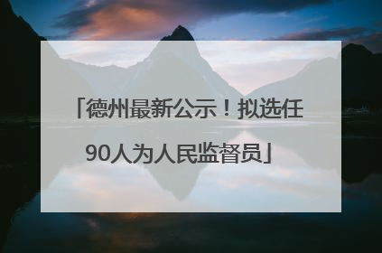 德州最新公示！拟选任90人为人民监督员