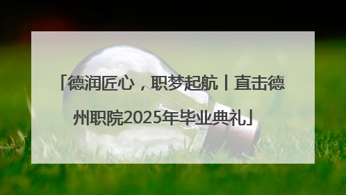 德润匠心，职梦起航丨直击德州职院2025年毕业典礼
