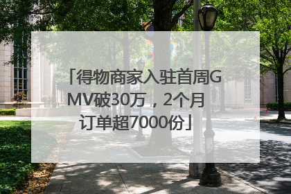 得物商家入驻首周GMV破30万，2个月订单超7000份