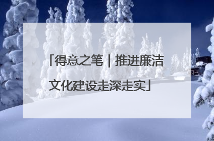 得意之笔｜推进廉洁文化建设走深走实
