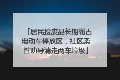 居民捡废品长期霸占电动车停放区，社区柔性劝导清走两车垃圾