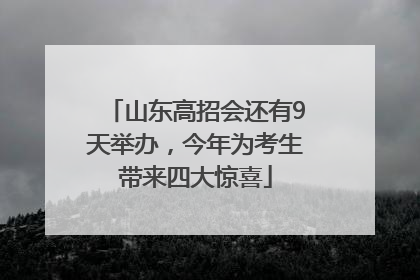 山东高招会还有9天举办，今年为考生带来四大惊喜