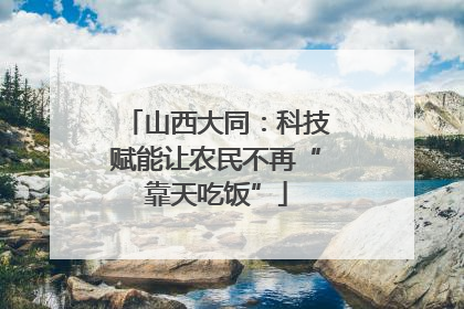 山西大同：科技赋能让农民不再“靠天吃饭”