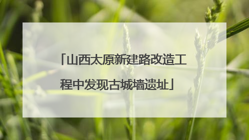 山西太原新建路改造工程中发现古城墙遗址