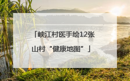 峡江村医手绘12张山村“健康地图”