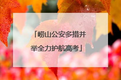 崂山公安多措并举全力护航高考