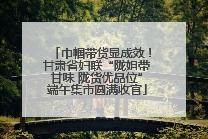 巾帼带货显成效！甘肃省妇联“陇姐带甘味 陇货优品位”端午集市圆满收官