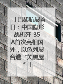 巴黎航展首日：中国隐形战机歼-35A首次亮相国外，以色列展台遭“关黑屋”
