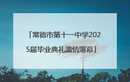常德市第十一中学2025届毕业典礼温情落幕
