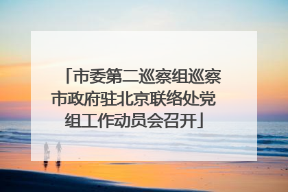 市委第二巡察组巡察市政府驻北京联络处党组工作动员会召开