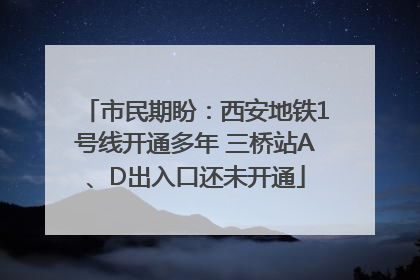 市民期盼：西安地铁1号线开通多年 三桥站A、D出入口还未开通