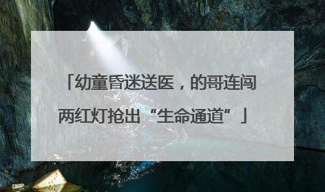 幼童昏迷送医，的哥连闯两红灯抢出“生命通道”