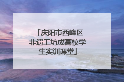 庆阳市西峰区 非遗工坊成高校学生实训课堂