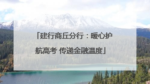 建行商丘分行：暖心护航高考 传递金融温度